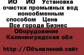 ИО-1, ИО-2 Установка очистки промывных вод ионообменным способом › Цена ­ 111 - Все города Бизнес » Оборудование   . Калининградская обл.